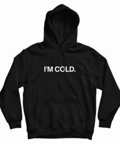 I'm Cold Hoodie