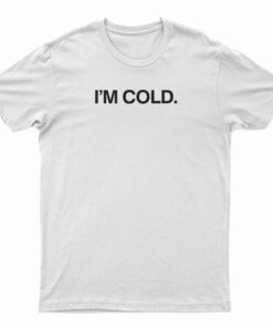 I'm Cold T-Shirt