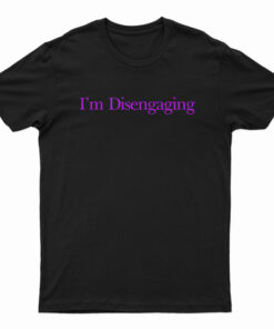 I’m Disengaging T-Shirt