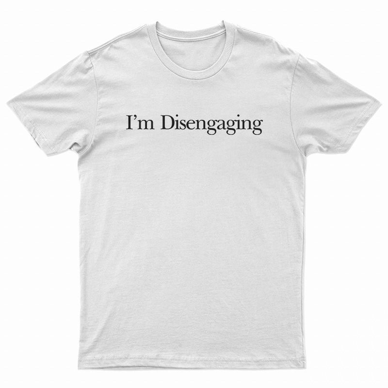 I’m Disengaging T-Shirt