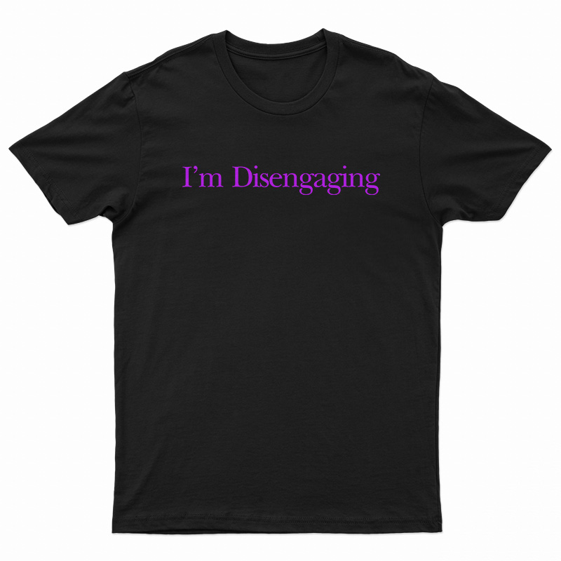 I’m Disengaging T-Shirt