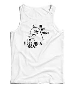In My Mind I'm Holding A Goat Tank Top