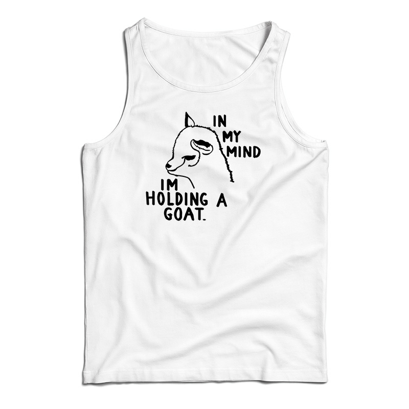 In My Mind I'm Holding A Goat Tank Top