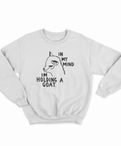 In My Mind I'm Holding A Goat Sweatshirt