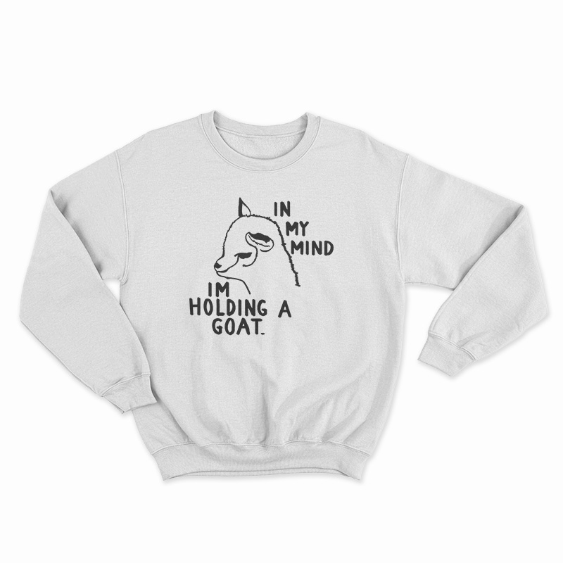 In My Mind I'm Holding A Goat Sweatshirt