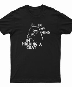 In My Mind I'm Holding A Goat T-Shirt
