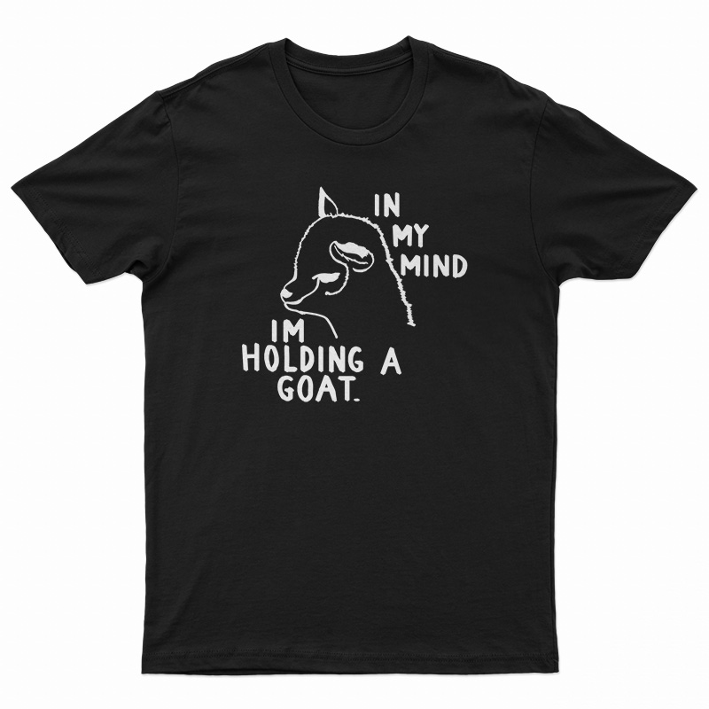 In My Mind I'm Holding A Goat T-Shirt