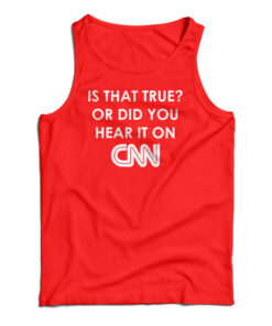 Is That True Or Did You Hear It On CNN Tank Top