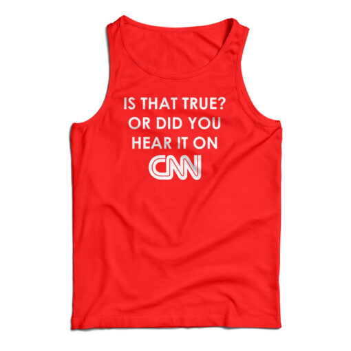 Is That True Or Did You Hear It On CNN Tank Top