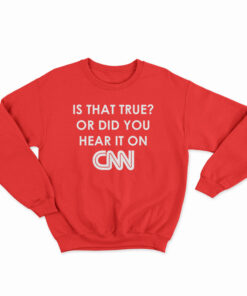 Is That True Or Did You Hear It On CNN Sweatshirt