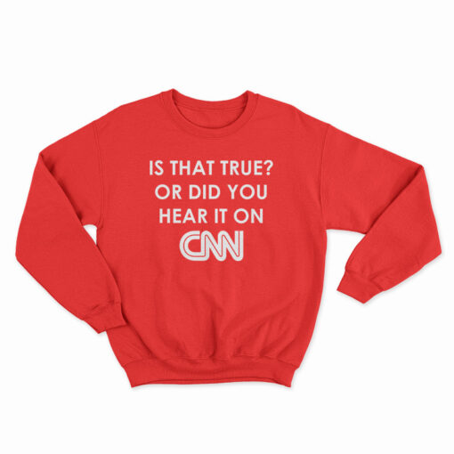 Is That True Or Did You Hear It On CNN Sweatshirt