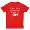 Is That True Or Did You Hear It On CNN T-Shirt