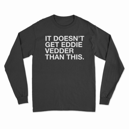 It Doesn't Get Eddie Vedder Than This Long Sleeve T-Shirt