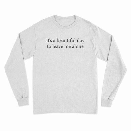 It's A Beautiful Day To Leave Me Alone Long Sleeve T-Shirt