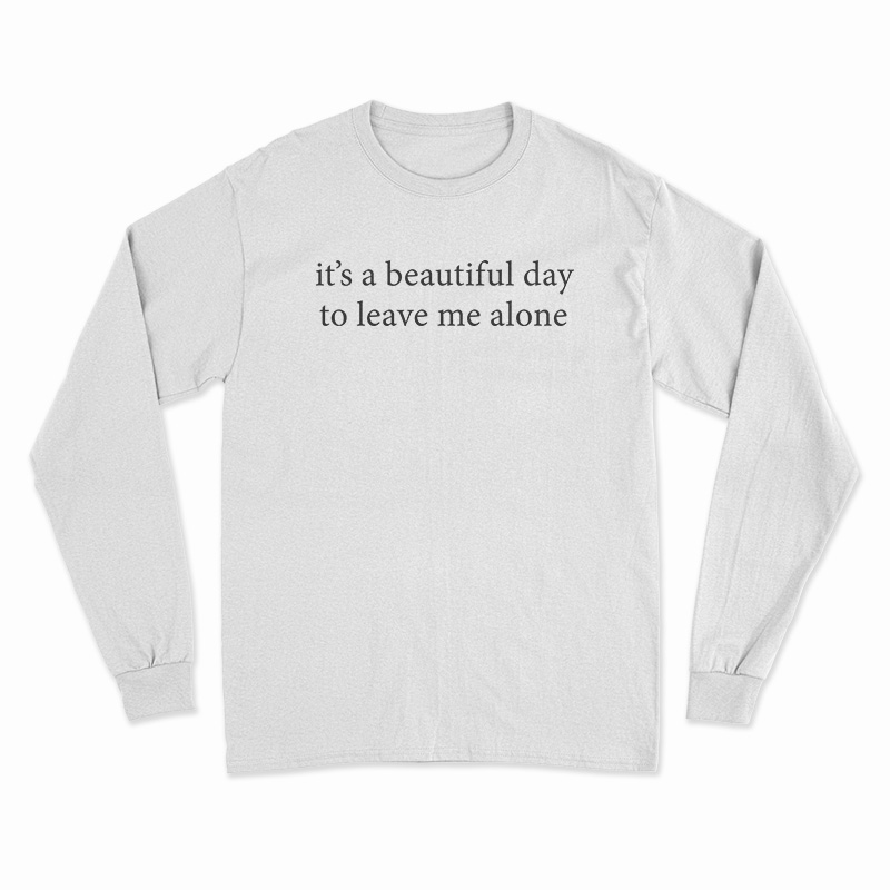 It's A Beautiful Day To Leave Me Alone Long Sleeve T-Shirt