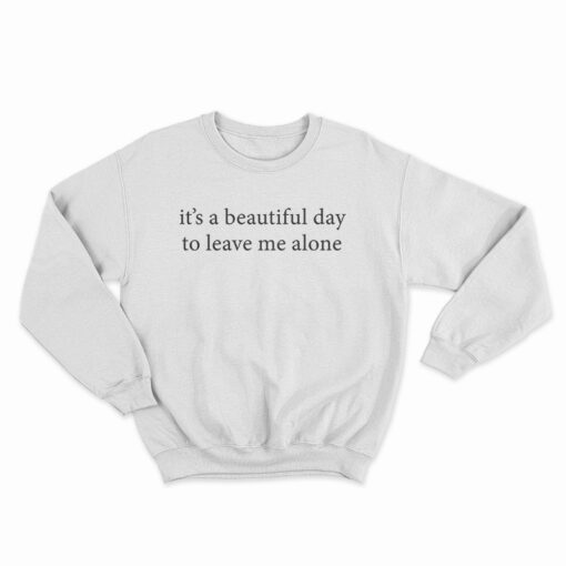 It's A Beautiful Day To Leave Me Alone Sweatshirt