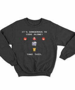 It's Dangerous To Code Alone Take This Sweatshirt