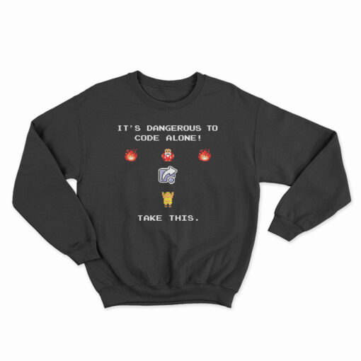 It's Dangerous To Code Alone Take This Sweatshirt