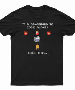 It's Dangerous To Code Alone Take This T-Shirt