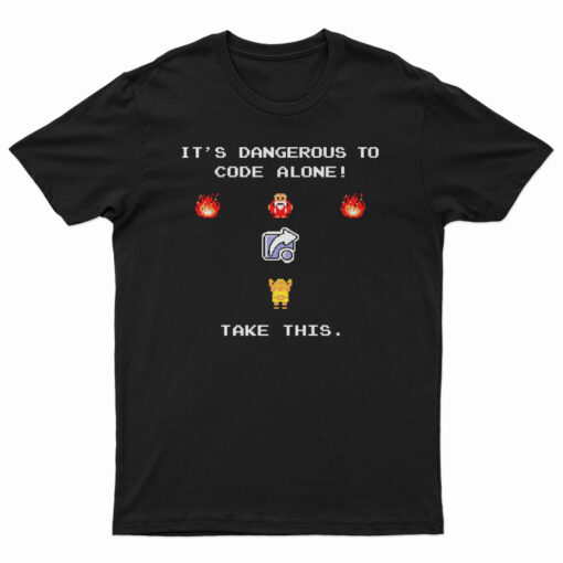 It's Dangerous To Code Alone Take This T-Shirt