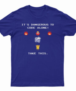 It's Dangerous To Code Alone Take This T-Shirt