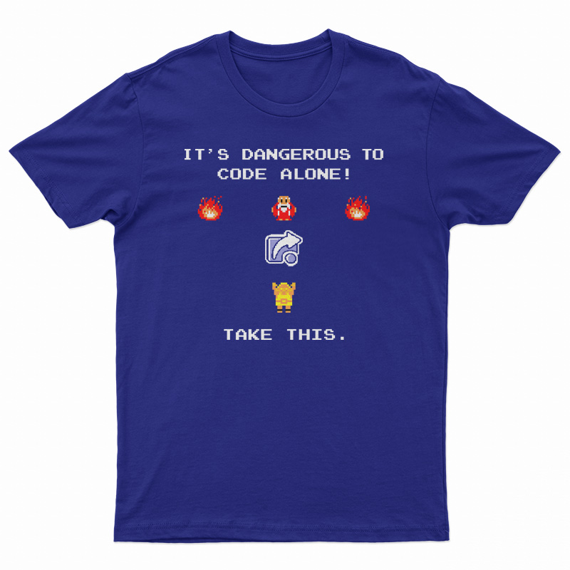 It's Dangerous To Code Alone Take This T-Shirt