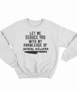 Let Me Seduce You With My Knowledge Of Serial Killers Sweatshirt