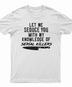 Let Me Seduce You With My Knowledge Of Serial Killers T-Shirt