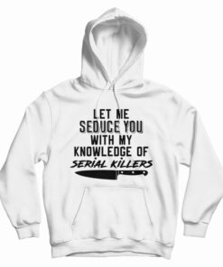 Let Me Seduce You With My Knowledge Of Serial Killers Hoodie