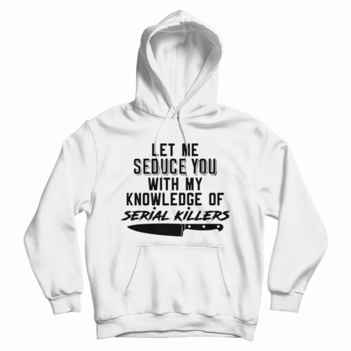 Let Me Seduce You With My Knowledge Of Serial Killers Hoodie