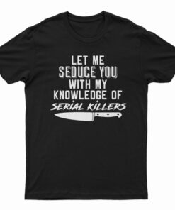 Let Me Seduce You With My Knowledge Of Serial Killers T-Shirt
