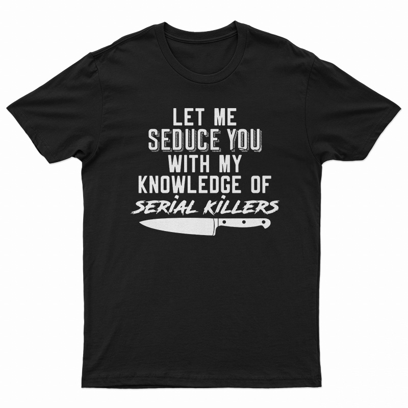 Let Me Seduce You With My Knowledge Of Serial Killers T-Shirt