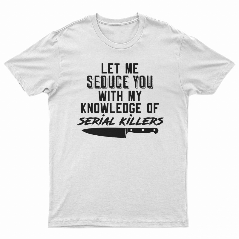 Let Me Seduce You With My Knowledge Of Serial Killers T-Shirt