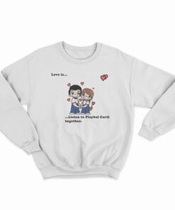 Love Is Listen To Playboi Carti Together Sweatshirt
