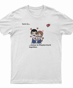 Love Is Listen To Playboi Carti Together T-Shirt