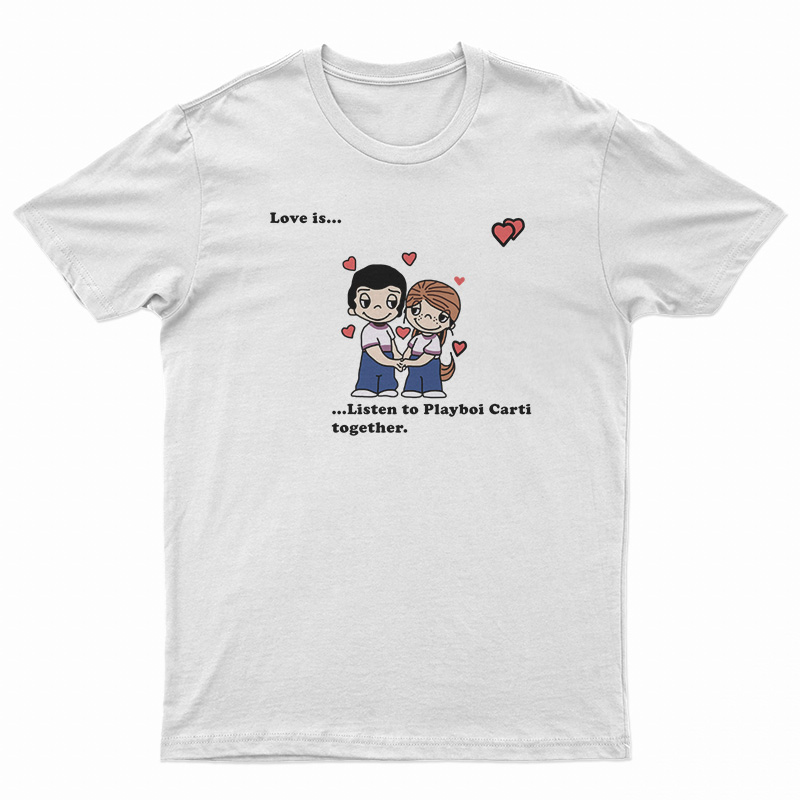 Love Is Listen To Playboi Carti Together T-Shirt
