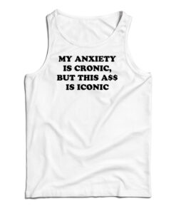 My Anxiety Is Chronic But This Ass Is Iconic Funny Tank Top