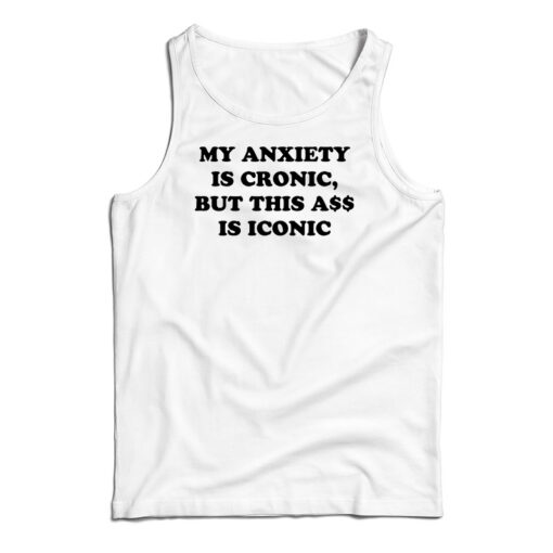 My Anxiety Is Chronic But This Ass Is Iconic Funny Tank Top