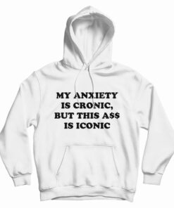My Anxiety Is Chronic But This Ass Is Iconic Funny Hoodie