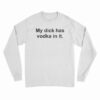 My Dick Has Vodka In It Long Sleeve T-Shirt