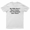 My Wife Says I Don't Listen Or Something Like That T-Shirt