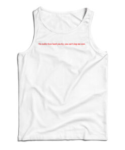 No Matter How Hard You Try You Can't Stop Me Now Tank Top