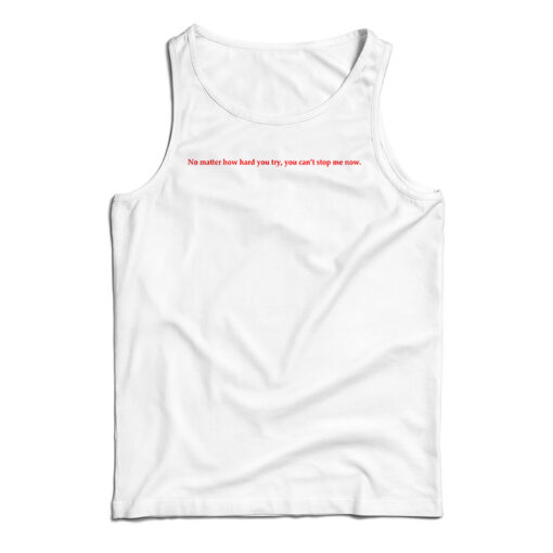 No Matter How Hard You Try You Can't Stop Me Now Tank Top
