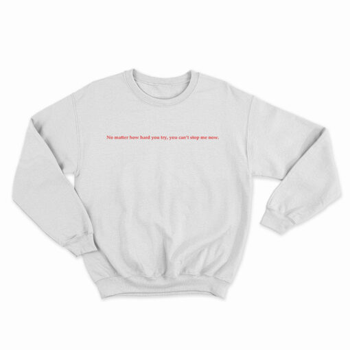 No Matter How Hard You Try You Can't Stop Me Now Sweatshirt