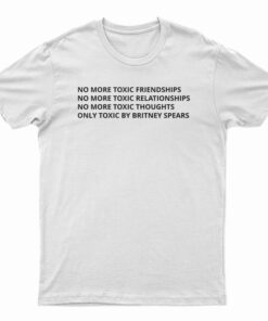 No More Toxic Friendships T-Shirt, No More Toxic Friendships Long Sleeve T-Shirt, No More Toxic Friendships Sweatshirt, No More Toxic Friendships Hoodie, No More Toxic Friendships Relationships No More Toxic Thoughts Only Toxic By Britney Spears T-Shirt,