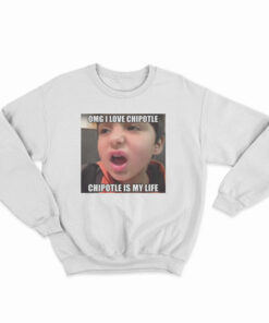 OMG I Love Cipotle Cipotle Is My life Sweatshirt