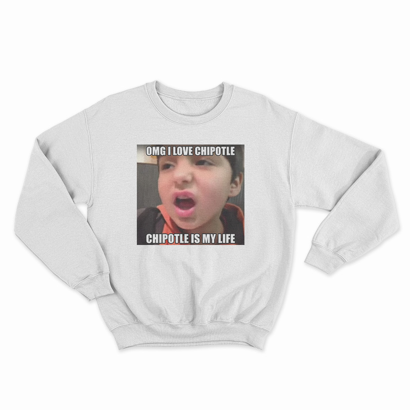 OMG I Love Cipotle Cipotle Is My life Sweatshirt