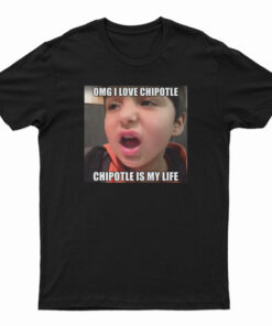 OMG I Love Cipotle Cipotle Is My life T-Shirt