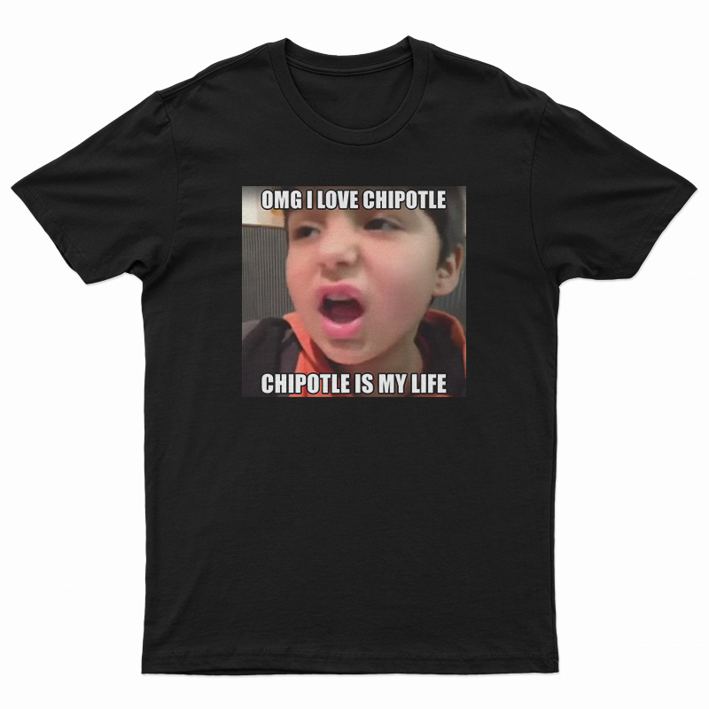 OMG I Love Cipotle Cipotle Is My life T-Shirt