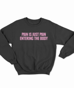 Pain Is Just Pain Entering The Body Sweatshirt